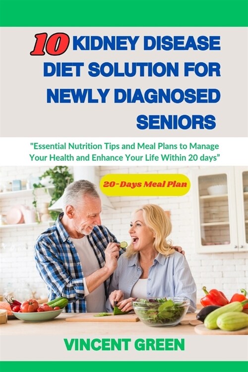 10 Kidney Disease Diet Solution for Newly Diagnosed Seniors: Essential Nutrition Tips and Meal Plans to Manage Your Health and Enhance Your Life With (Paperback)