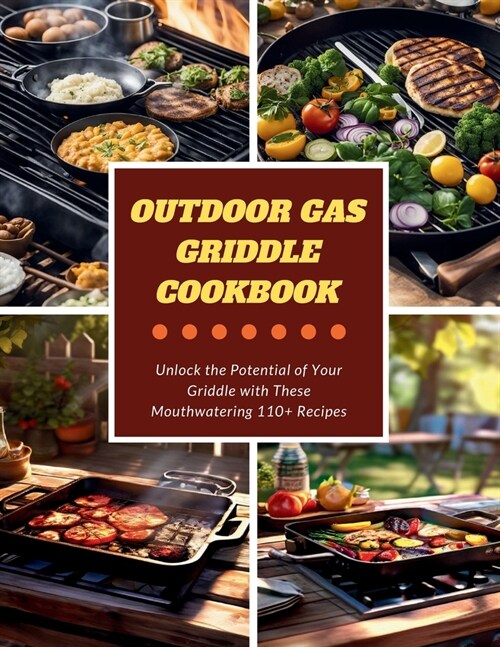 Outdoor Gas Griddle Cookbook: Unlock the Potential of Your Griddle with These Mouthwatering 110+ Recipes (Paperback)