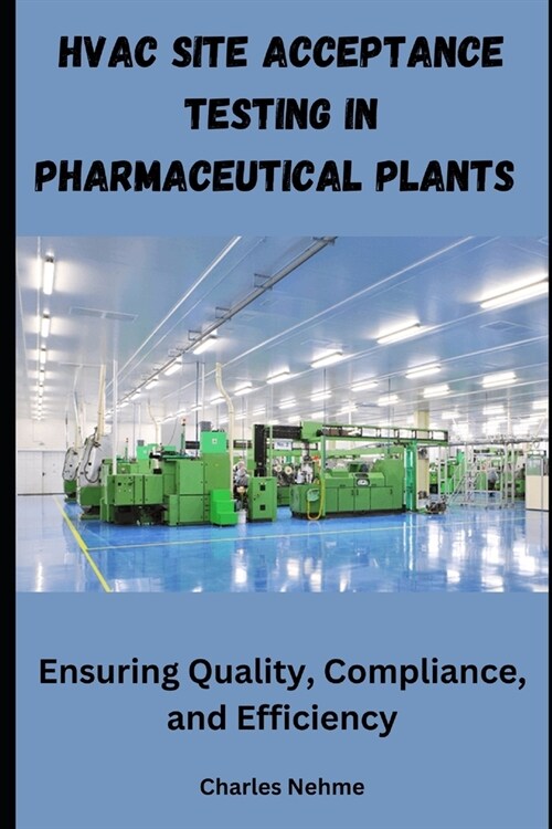 HVAC Site Acceptance Testing in Pharmaceutical Plants: Ensuring Quality, Compliance, and Efficiency (Paperback)