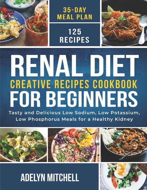 Renal Diet Creative Recipes Cookbook for Beginners: Tasty and Delicious Low Sodium, Low Potassium, Low Phosphorus Meals for a Healthy Kidney (Paperback)