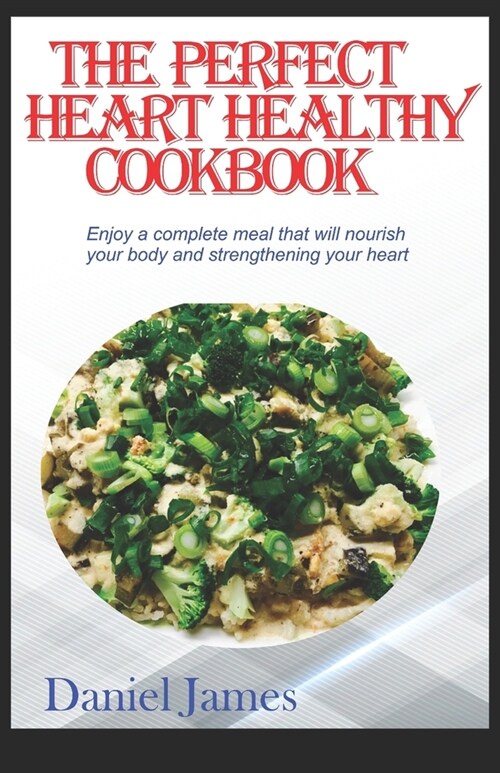 The Perfect Heart Healthy Cookbook: Enjoy a Complete Meal That Will Nourish Your Body and Strenthening Your Heart (Paperback)