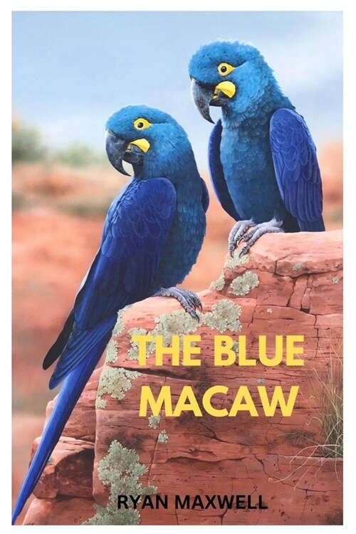 The Blue Macaw: A comprehensive Guide for raising and nurturing your blue macaw with tips on behaviour, care maintenance, nutrition, a (Paperback)