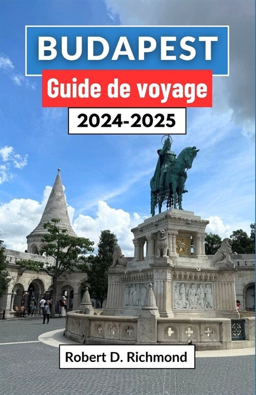 Budapest Guide de voyage 2024-2025: Un voyage complet ?travers la captivante capitale hongroise, ?la d?ouverte de son histoire, de ses principales (Paperback)