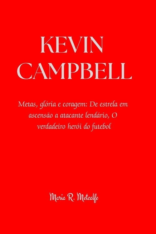 Kevin Campbell: Metas, gl?ia e coragem: De estrela em ascens? a atacante lend?io, O verdadeiro her? do futebol (Paperback)