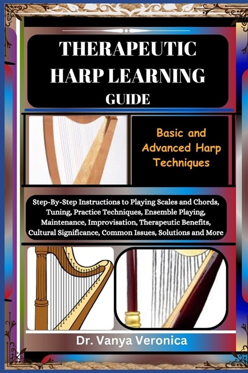 Therapeutic Harp Learning Guide: Basic and Advanced Harp Techniques: Step-By-Step Instructions to Playing Scales and Chords, Tuning, Practice Techniqu (Paperback)