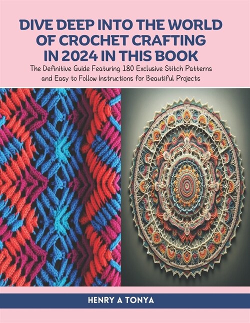 Dive Deep into the World of Crochet Crafting in 2024 in this Book: The Definitive Guide Featuring 180 Exclusive Stitch Patterns and Easy to Follow Ins (Paperback)