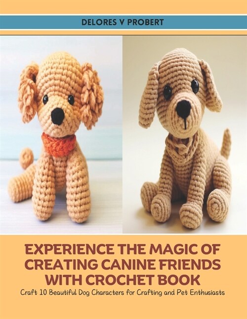 Experience the Magic of Creating Canine Friends with Crochet Book: Craft 10 Beautiful Dog Characters for Crafting and Pet Enthusiasts (Paperback)