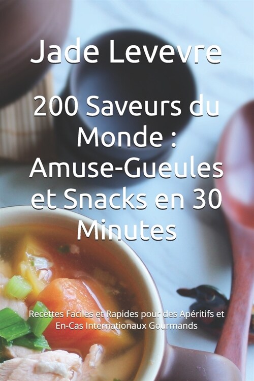 200 Saveurs du Monde: Amuse-Gueules et Snacks en 30 Minutes: Recettes Faciles et Rapides pour des Ap?itifs et En-Cas Internationaux Gourman (Paperback)