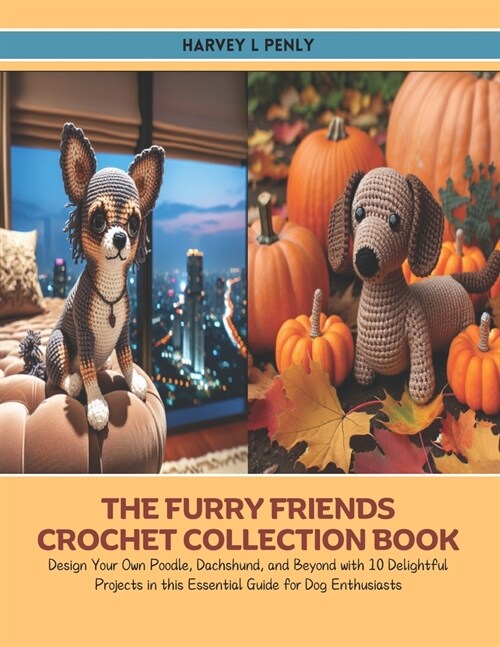 The Furry Friends Crochet Collection Book: Design Your Own Poodle, Dachshund, and Beyond with 10 Delightful Projects in this Essential Guide for Dog E (Paperback)