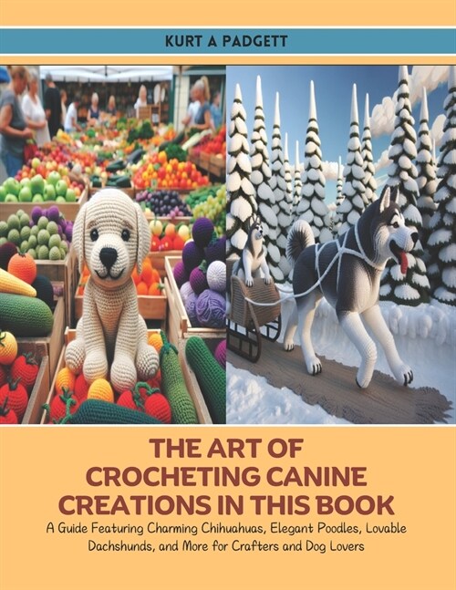 The Art of Crocheting Canine Creations in this Book: A Guide Featuring Charming Chihuahuas, Elegant Poodles, Lovable Dachshunds, and More for Crafters (Paperback)