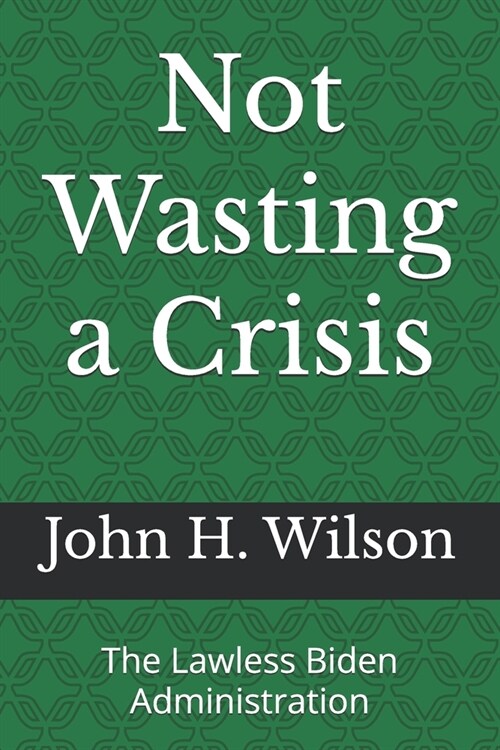 Not Wasting a Crisis: The Lawless Biden Administration (Paperback)