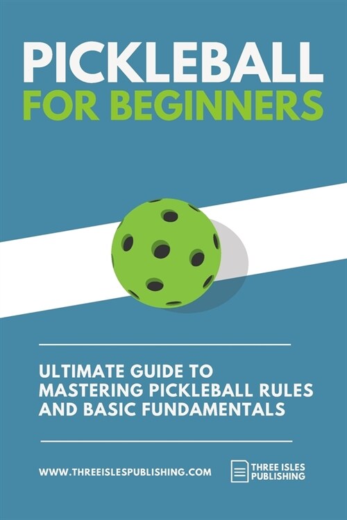 Pickleball for Beginners: Ultimate Guide to Mastering Pickleball Rules and Basic Fundamentals (Pickleball Scoresheets Included) (Paperback)