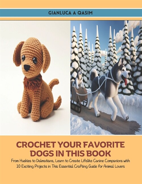 Crochet Your Favorite Dogs in this Book: From Huskies to Dalmatians, Learn to Create Lifelike Canine Companions with 10 Exciting Projects in This Esse (Paperback)