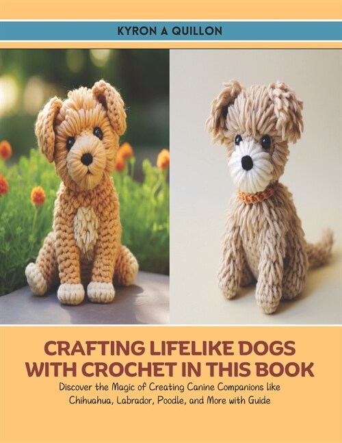 Crafting Lifelike Dogs with Crochet in this Book: Discover the Magic of Creating Canine Companions like Chihuahua, Labrador, Poodle, and More with Gui (Paperback)