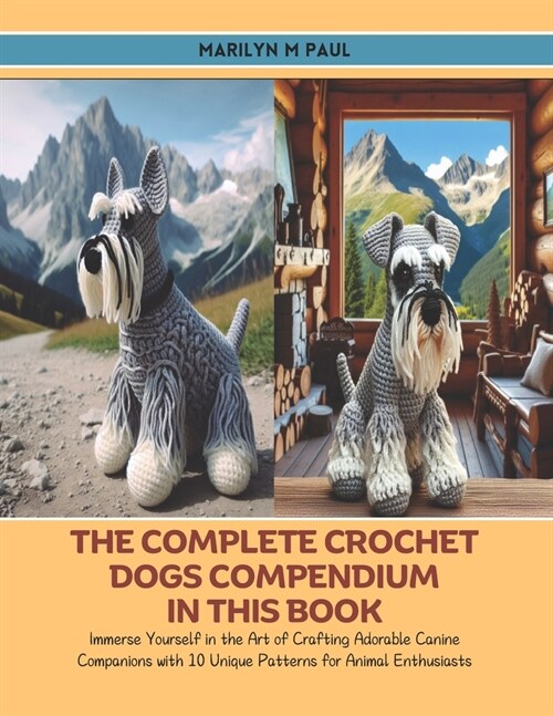The Complete Crochet Dogs Compendium in this Book: Immerse Yourself in the Art of Crafting Adorable Canine Companions with 10 Unique Patterns for Anim (Paperback)