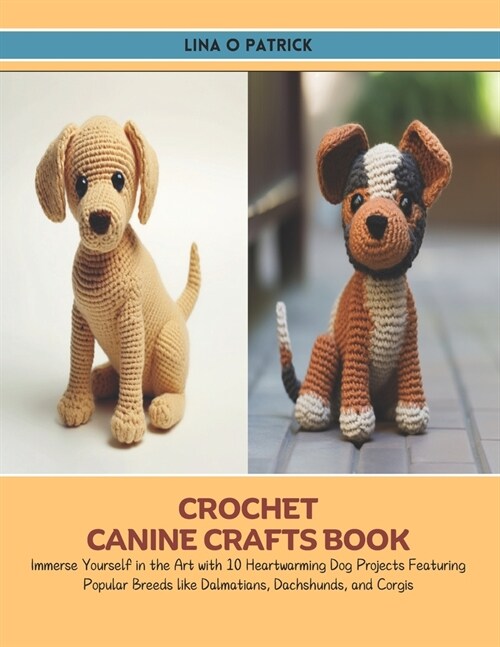 Crochet Canine Crafts Book: Immerse Yourself in the Art with 10 Heartwarming Dog Projects Featuring Popular Breeds like Dalmatians, Dachshunds, an (Paperback)