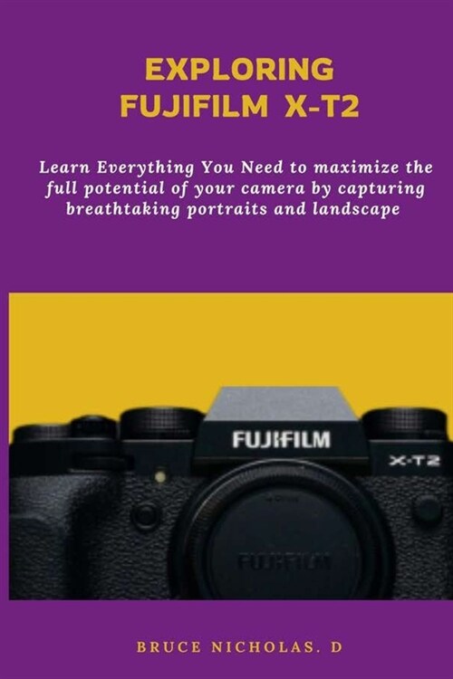 Exploring Fujifilm T-X2: Learn Everything You Need to maximize the full potential of your camera by capturing breathtaking portraits and landsc (Paperback)