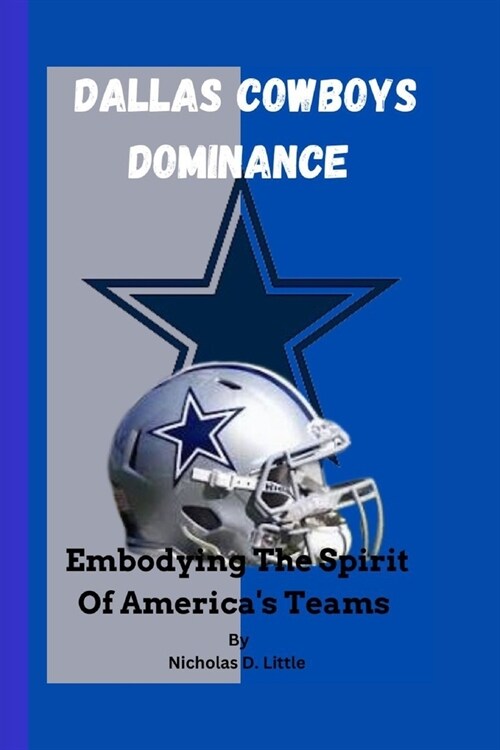 Dallas Cowboys Dominance: Embodying The Spirit Of Americas Teams (Paperback)