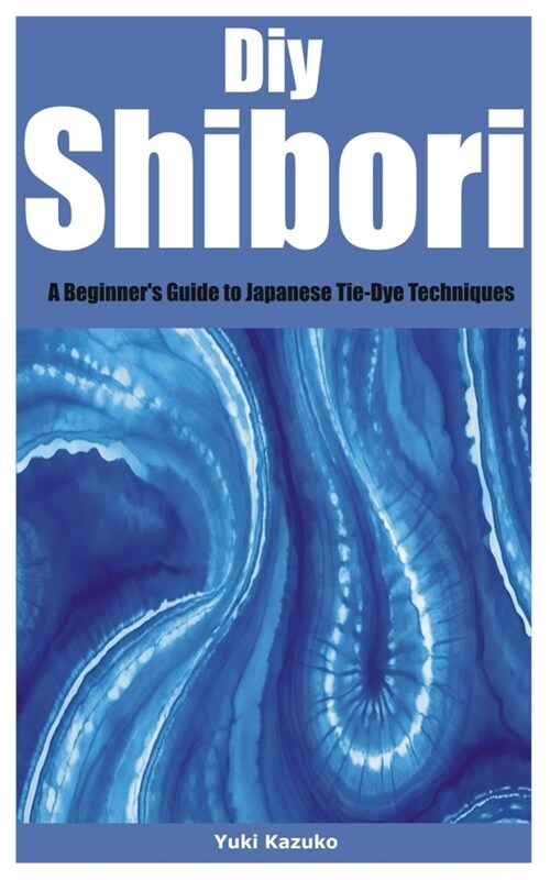 Diy Shibori: A Beginners Guide to Japanese Tie-Dye Techniques (Paperback)
