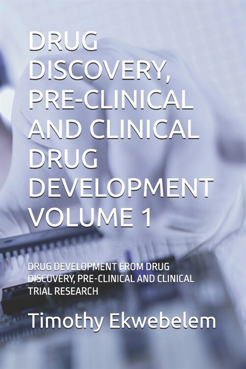 Drug Discovery, Pre-Clinical and Clinical Drug Development Volume 1: Drug Development from Drug Discovery, Pre-Clinical and Clinical Trial Research (Paperback)