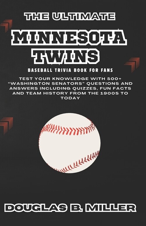 The Ultimate Minnesota Twins Mlb Baseball Team Trivia Book For Fans: Test Your Knowledge with 500+ Washington Senators Questions and Answers Includi (Paperback)