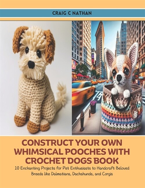Construct Your Own Whimsical Pooches with Crochet Dogs Book: 10 Enchanting Projects for Pet Enthusiasts to Handcraft Beloved Breeds like Dalmatians, D (Paperback)