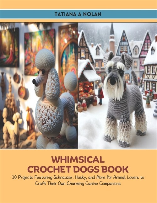 Whimsical Crochet Dogs Book: 10 Projects Featuring Schnauzer, Husky, and More for Animal Lovers to Craft Their Own Charming Canine Companions (Paperback)