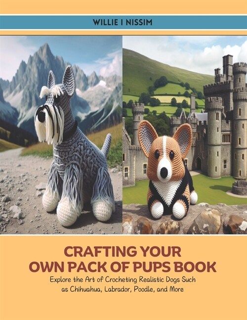 Crafting Your Own Pack of Pups Book: Explore the Art of Crocheting Realistic Dogs Such as Chihuahua, Labrador, Poodle, and More (Paperback)