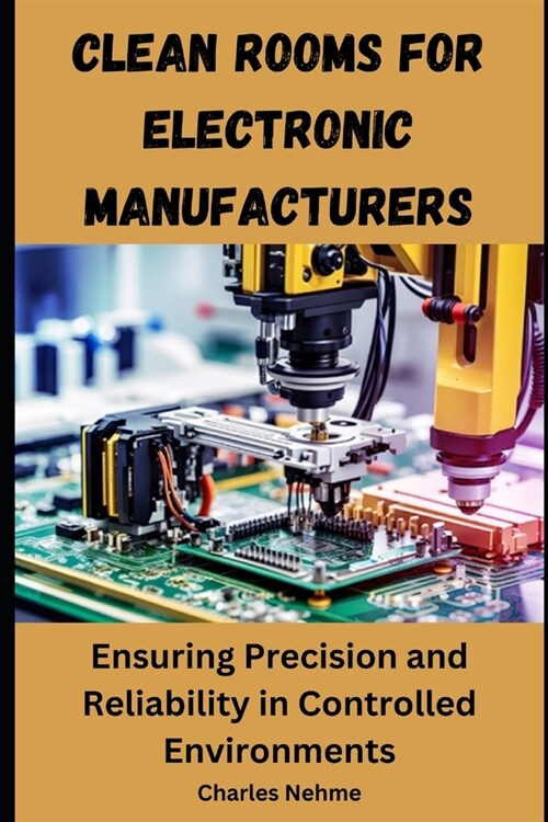 Clean Rooms for Electronic Manufacturers: Ensuring Precision and Reliability in Controlled Environments (Paperback)