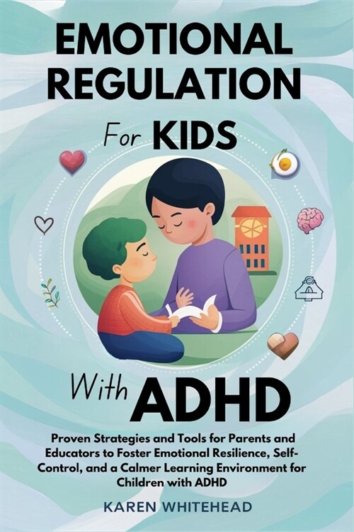 Emotional Regulation for Kids with ADHD: Proven Strategies and Tools for Parents and Educators to Foster Emotional Resilience, Self-Control, and a Cal (Paperback)