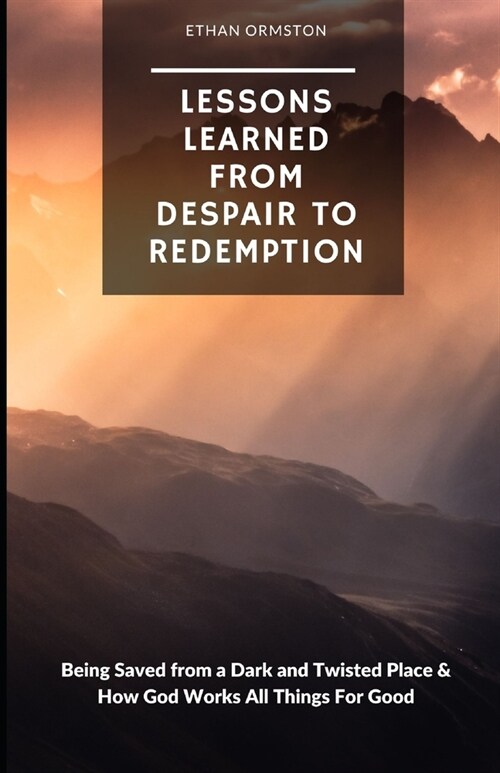 Lessons Learned from Despair to Redemption: Being Saved from a Dark and Twisted Place & How God Works All Things For Good (Paperback)