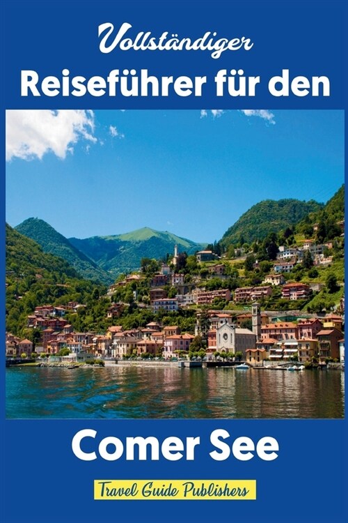 Vollst?diger Reisef?rer f? den Comer See: Unverzichtbarer Leitfaden zu D?fern, Lebensmitteln, Aktivit?en und Insidertipps f? erschwinglichen Lux (Paperback)