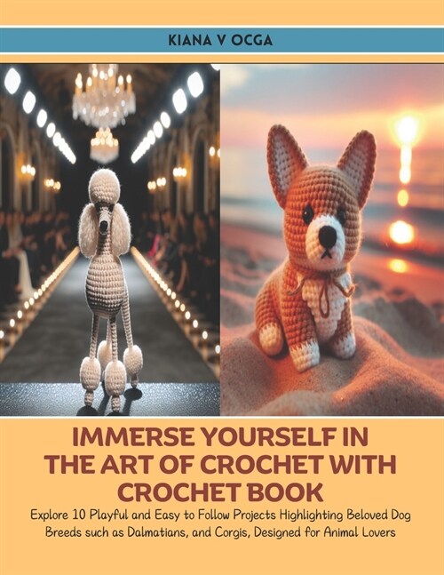 Immerse Yourself in the Art of Crochet with Crochet Book: Explore 10 Playful and Easy to Follow Projects Highlighting Beloved Dog Breeds such as Dalma (Paperback)