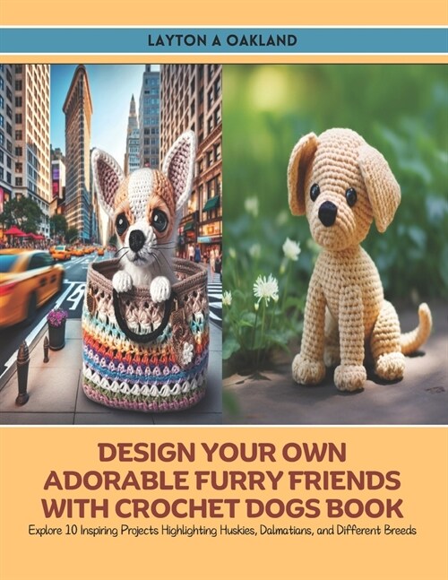 Design Your Own Adorable Furry Friends with Crochet Dogs Book: Explore 10 Inspiring Projects Highlighting Huskies, Dalmatians, and Different Breeds (Paperback)