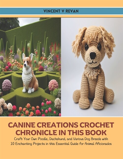 Canine Creations Crochet Chronicle in this Book: Craft Your Own Poodle, Dachshund, and Various Dog Breeds with 10 Enchanting Projects in this Essentia (Paperback)