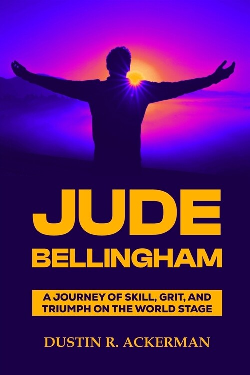 Jude Bellingham: A Journey of Skill, Grit, and Triumph on the World Stage (Paperback)