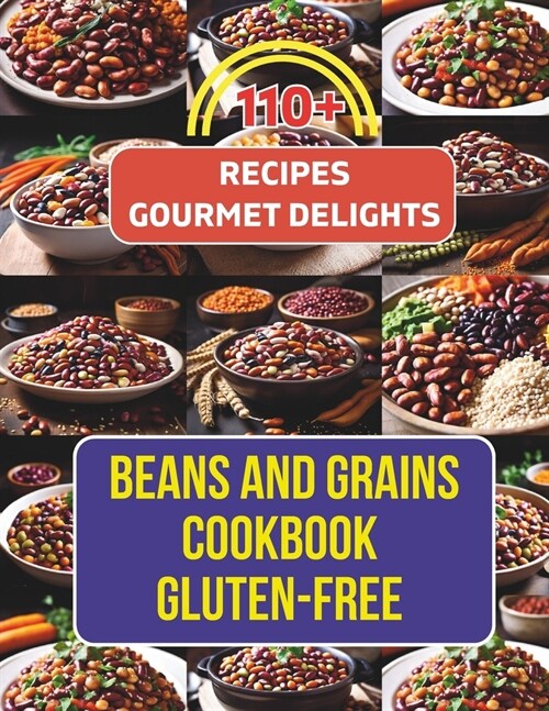 Beans And Grains Cookbook Gluten-Free: 110+ Recipes Transforming Beans and Grains into Gourmet Delights (Paperback)