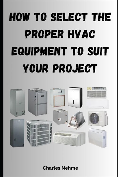 How to select the proper HVAC equipment to suit your project (Paperback)
