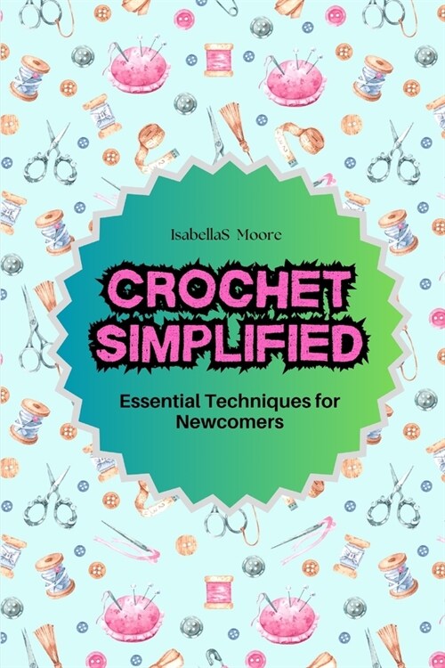 Crochet Simplified: Essential Techniques for Newcomers (Paperback)