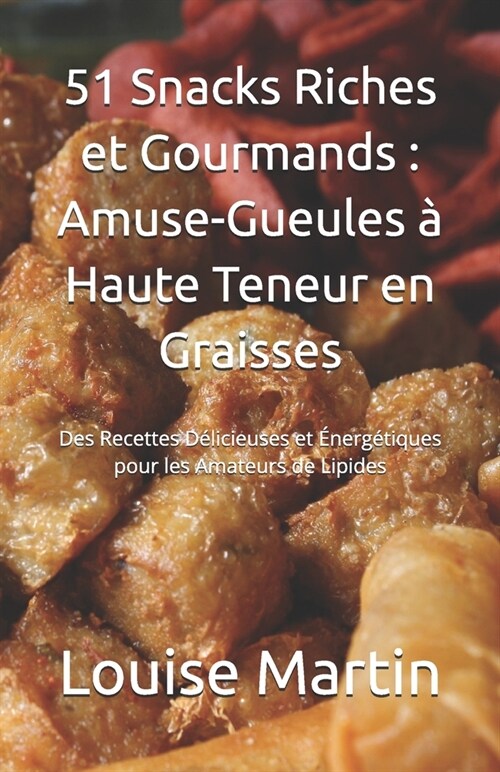 51 Snacks Riches et Gourmands: Amuse-Gueules ?Haute Teneur en Graisses: Des Recettes D?icieuses et ?erg?iques pour les Amateurs de Lipides (Paperback)