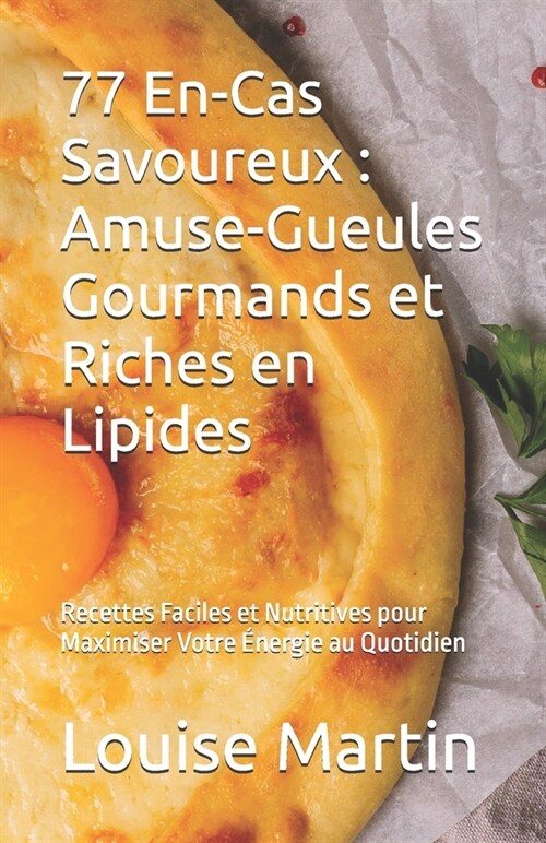 77 En-Cas Savoureux: Amuse-Gueules Gourmands et Riches en Lipides: Recettes Faciles et Nutritives pour Maximiser Votre ?ergie au Quotidien (Paperback)