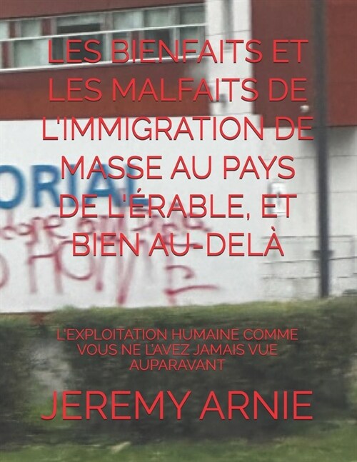 Les Bienfaits Et Les Malfaits de lImmigration de Masse Au Pays de l?able, Et Bien Au-Del? LExploitation Humaine Comme Vous Ne lAvez Jamais Vue A (Paperback)