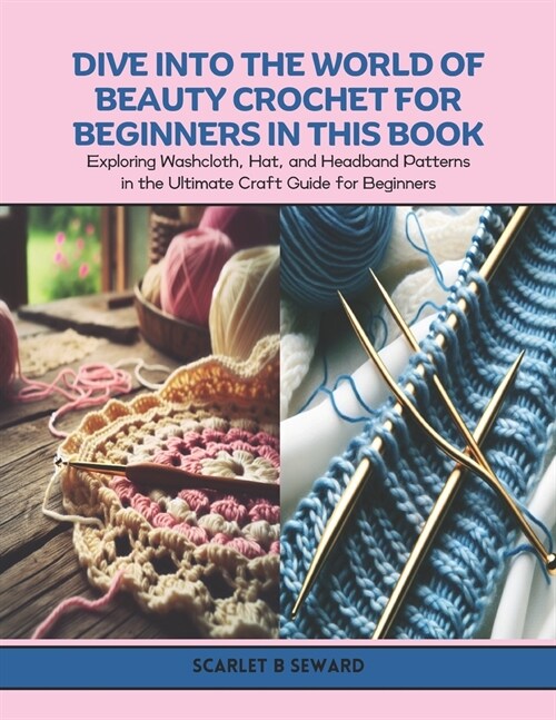 Dive Into the World of Beauty Crochet for Beginners in this Book: Exploring Washcloth, Hat, and Headband Patterns in the Ultimate Craft Guide for Begi (Paperback)