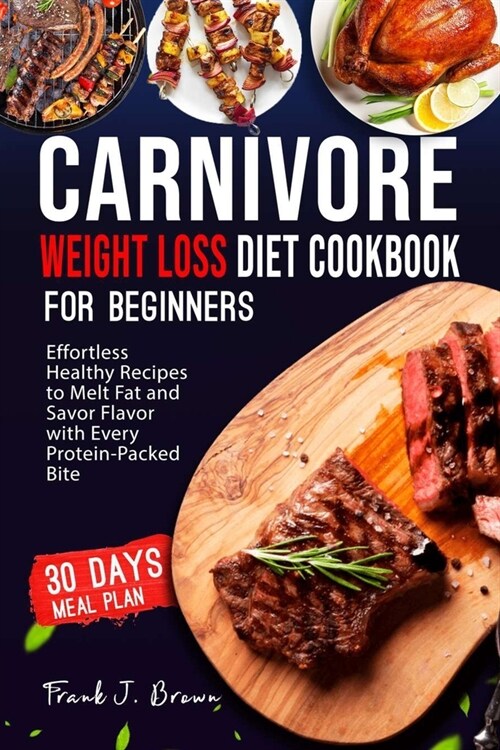 Carnivore Weight Loss Diet Cookbook for Beginners: Effortless Healthy Recipes to Melt Fat and Savor Flavor with Every Protein-Packed Bite (Paperback)