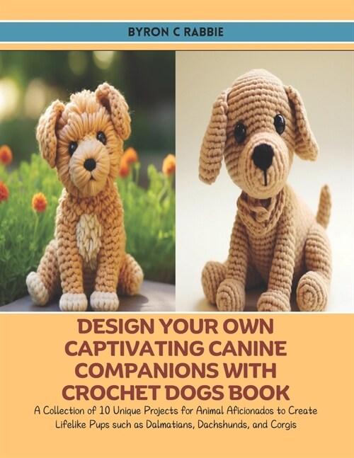 Design Your Own Captivating Canine Companions with Crochet Dogs Book: A Collection of 10 Unique Projects for Animal Aficionados to Create Lifelike Pup (Paperback)