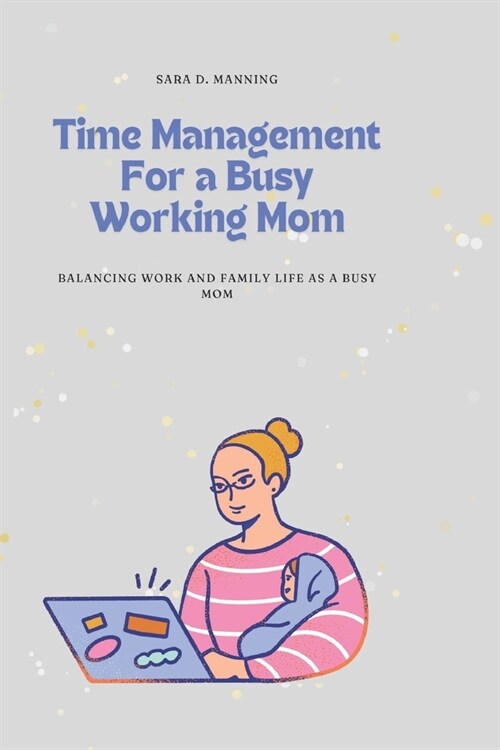 Time Management For a Busy Working Mom: Balancing Work and Family Life As A Busy Mom: Juggling responsibilities, time management, childcare, prioritiz (Paperback)