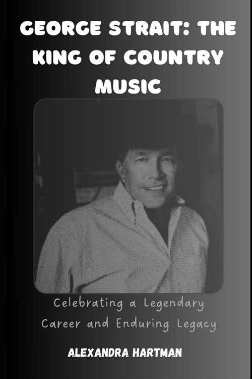 George Strait: The King of Country Music: Celebrating a Legendary Career and Enduring Legacy (Paperback)