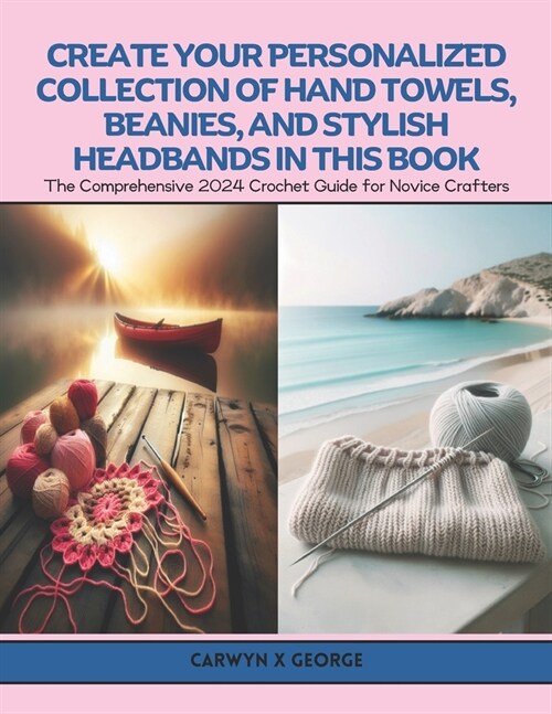 Create Your Personalized Collection of Hand Towels, Beanies, and Stylish Headbands in this Book: The Comprehensive 2024 Crochet Guide for Novice Craft (Paperback)