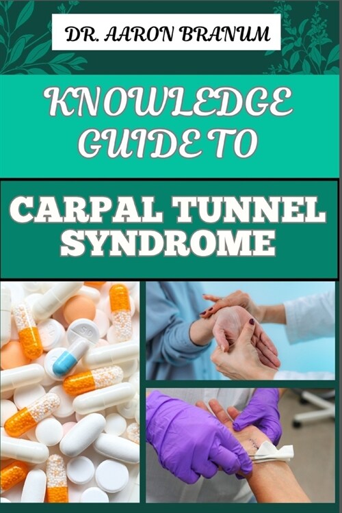 Knowledge Guide to Carpal Tunnel Syndrome: Comprehensive Guide To Symptoms, Treatment, Prevention, And Pain Relief Techniques For Wrist Health (Paperback)