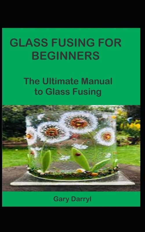 Glass Fusing for Beginners: The Ultimate Manual to Glass Fusing (Paperback)